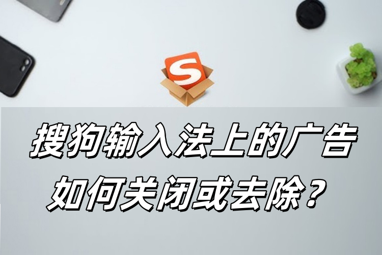 搜狗输入法弹窗广告太多？一键彻底关闭方案