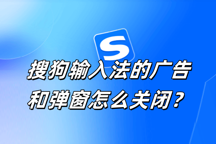 搜狗输入法弹窗广告太多？一键彻底关闭方案